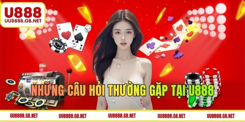 Các câu hỏi thường gặp khi trải nghiệm tại U888