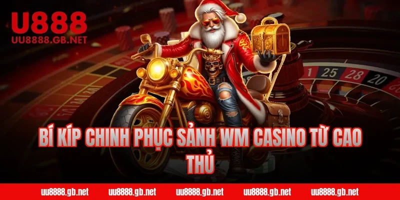 Bí kíp chinh phục sảnh WM Casino từ cao thủ
