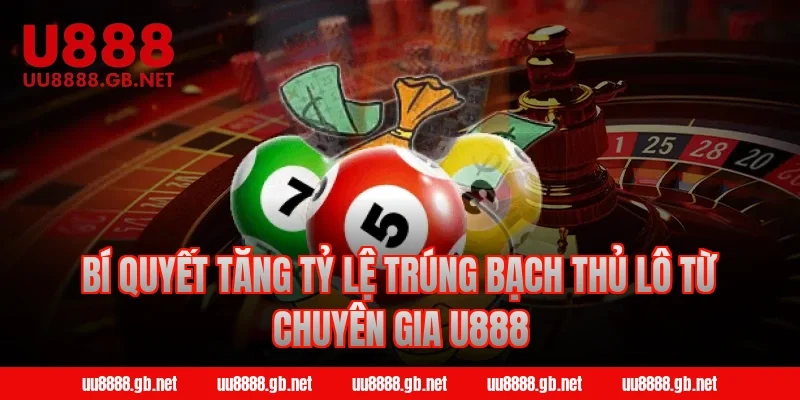 Bí quyết tăng tỷ lệ trúng bạch thủ lô từ chuyên gia U888