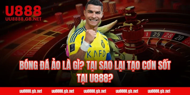 Bóng đá ảo là gì? Tại sao lại tạo cơn sốt tại U888?