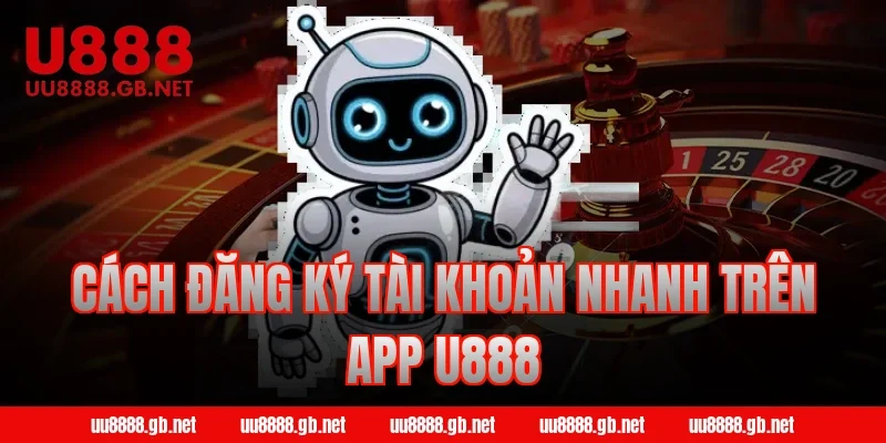 Cách đăng ký tài khoản nhanh trên app U888