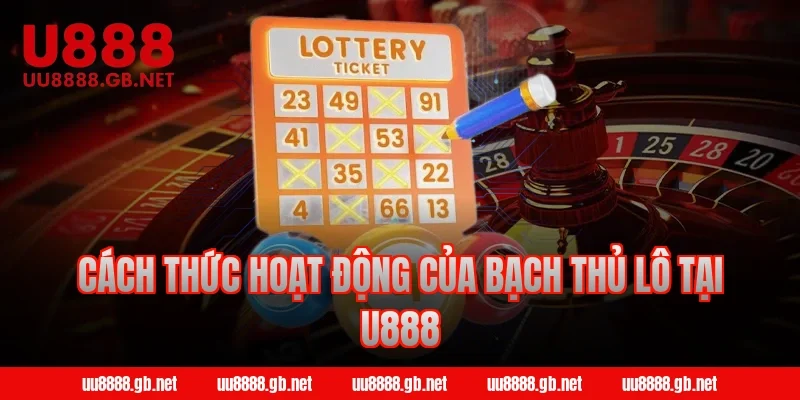 Cách thức hoạt động của bạch thủ lô tại U888