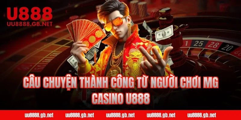 Câu chuyện thành công từ người chơi MG Casino U888