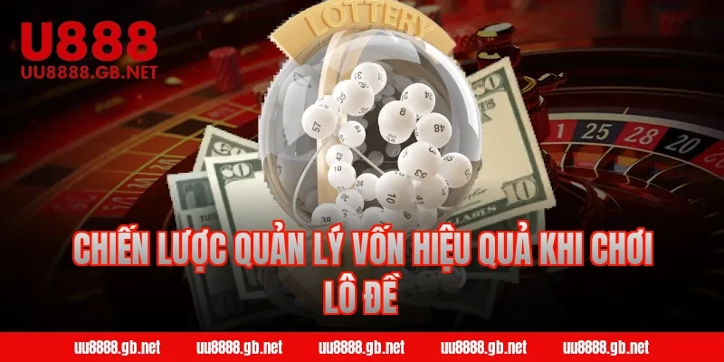 Chiến lược quản lý vốn hiệu quả khi chơi lô đề