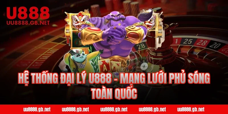 Hệ thống đại lý U888 - Mạng lưới phủ sóng toàn quốc