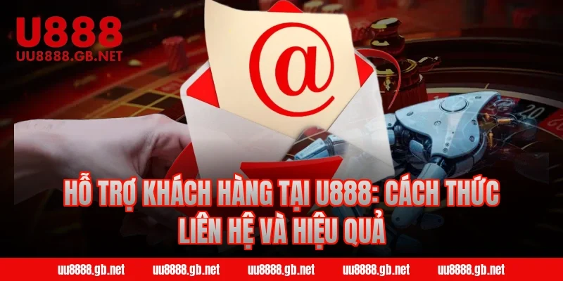Hỗ trợ khách hàng tại U888: Cách thức liên hệ và hiệu quả