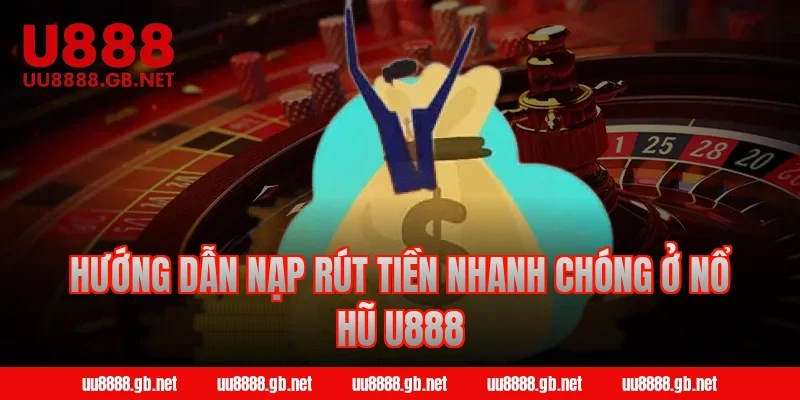 Hướng dẫn nạp rút tiền nhanh chóng ở nổ hũ U888