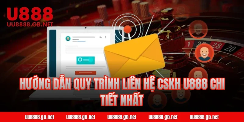 Hướng dẫn quy trình liên hệ CSKH U888 chi tiết nhất