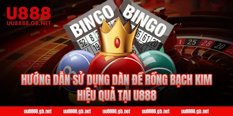 Hướng dẫn sử dụng dàn đề rồng bạch kim hiệu quả tại U888