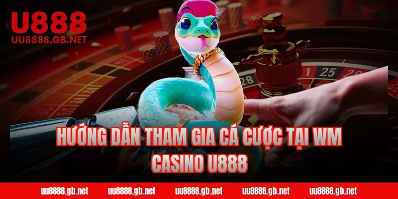 Hướng dẫn tham gia cá cược tại WM Casino U888
