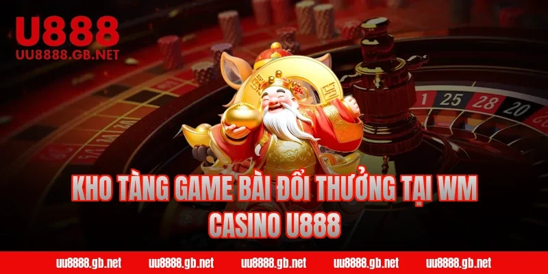 Kho tàng game bài đổi thưởng tại WM Casino U888