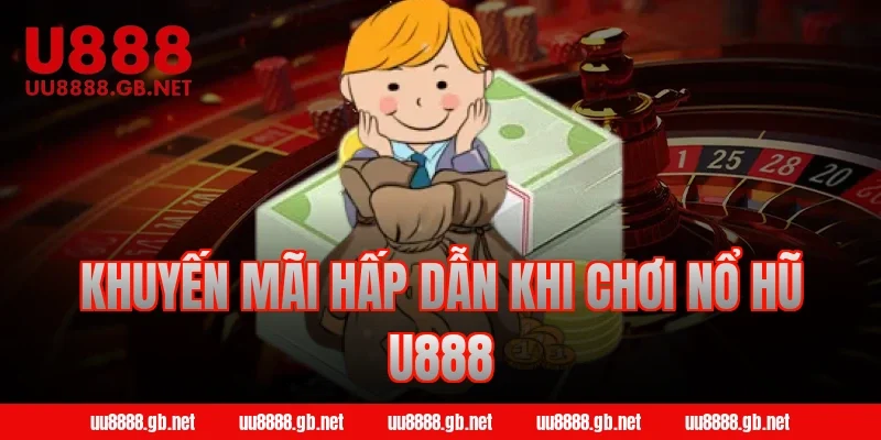 Khuyến mãi hấp dẫn khi chơi nổ hũ U888