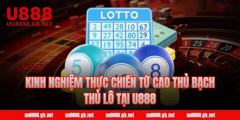 Kinh nghiệm thực chiến từ cao thủ bạch thủ lô tại U888