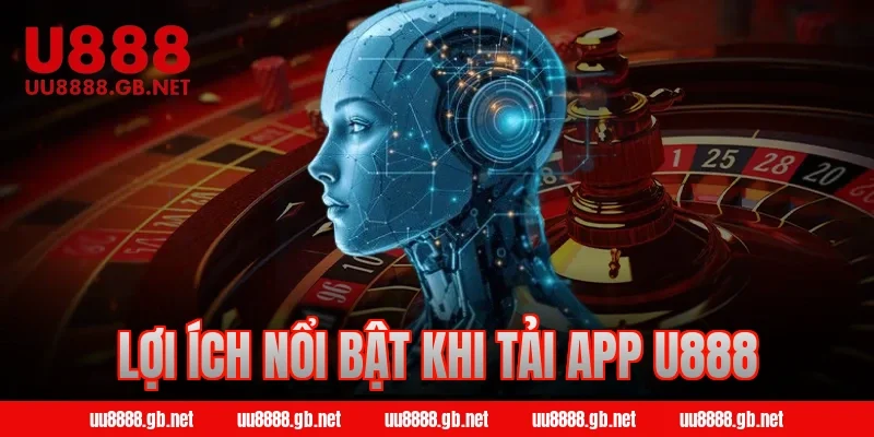 Lợi ích nổi bật khi tải app U888