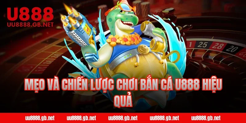 Mẹo và chiến lược chơi bắn cá U888 hiệu quả