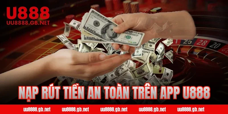 Nạp rút tiền an toàn trên app U888