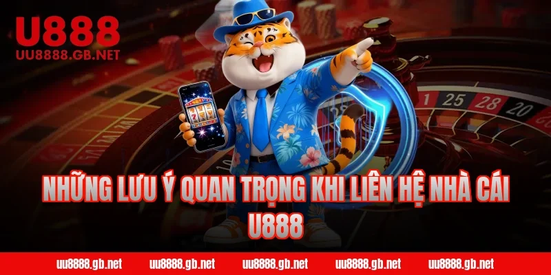 Những lưu ý quan trọng khi liên hệ nhà cái U888