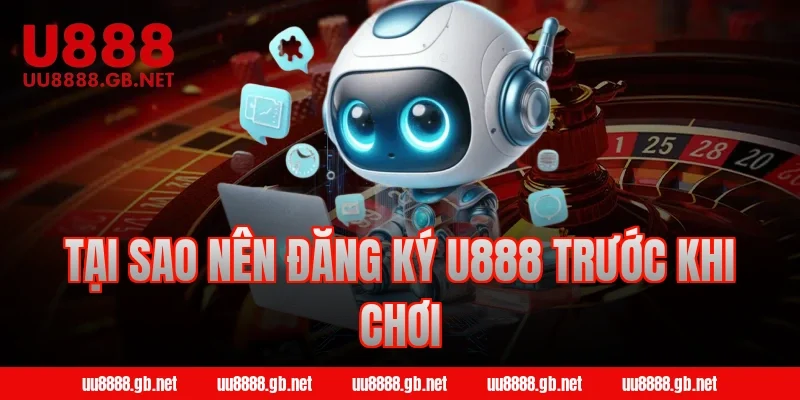 Tại sao nên đăng ký U888 trước khi chơi
