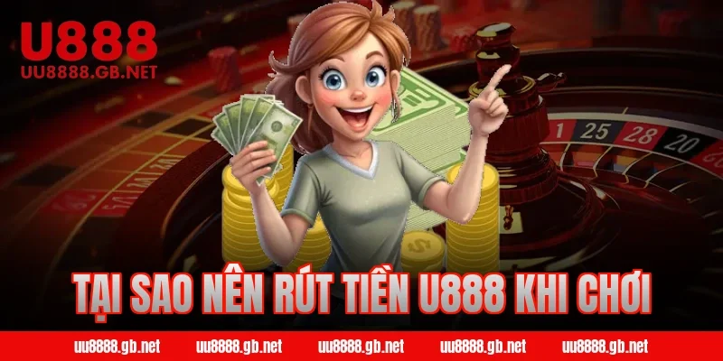 Tại sao nên rút tiền U888 khi chơi