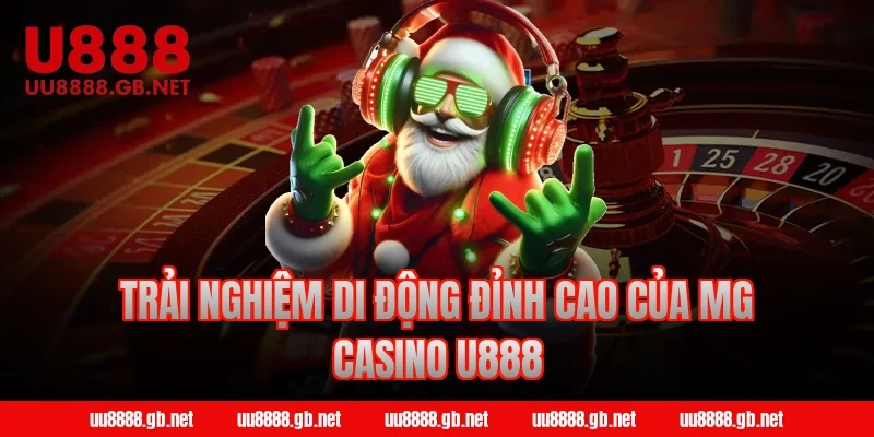 Trải nghiệm di động đỉnh cao của MG Casino U888