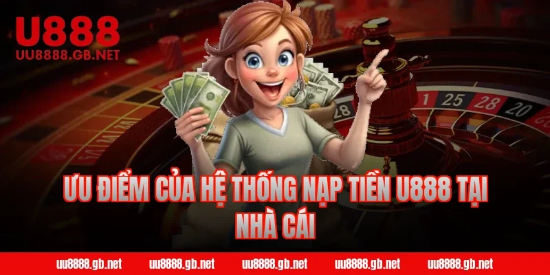 Ưu điểm của hệ thống nạp tiền U888 tại nhà cái