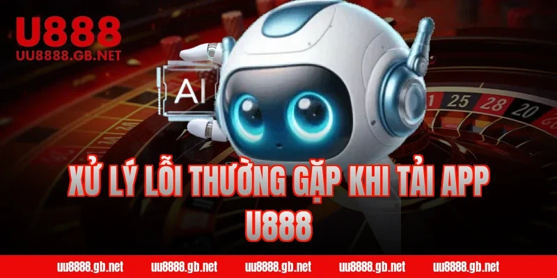 Xử lý lỗi thường gặp khi tải app U888